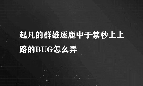 起凡的群雄逐鹿中于禁秒上上路的BUG怎么弄
