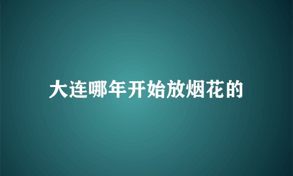 大连哪年开始放烟花的