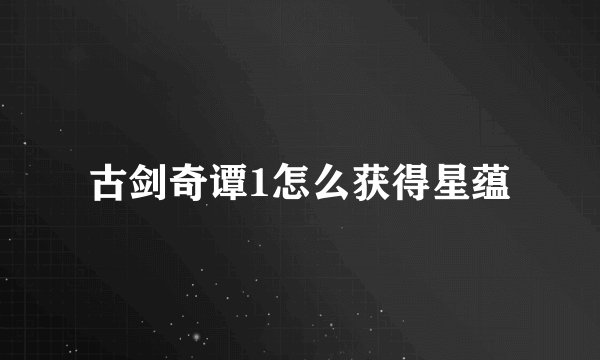 古剑奇谭1怎么获得星蕴