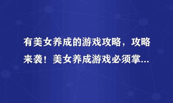 有美女养成的游戏攻略，攻略来袭！美女养成游戏必须掌握的技巧