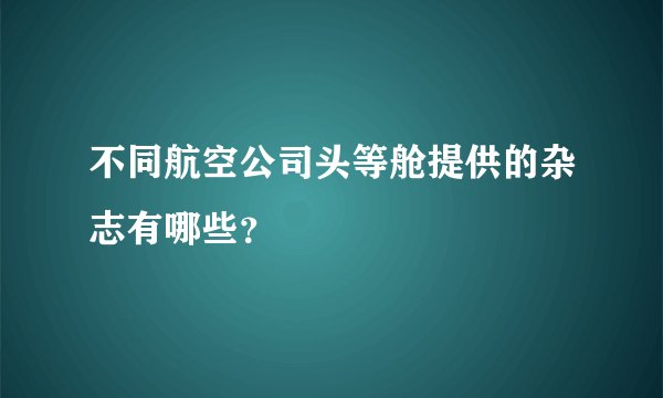 不同航空公司头等舱提供的杂志有哪些？