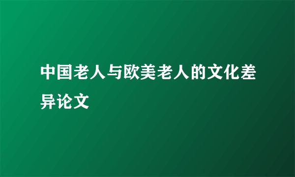 中国老人与欧美老人的文化差异论文