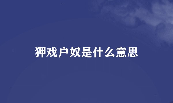 狎戏户奴是什么意思
