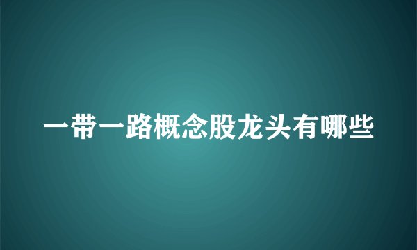 一带一路概念股龙头有哪些