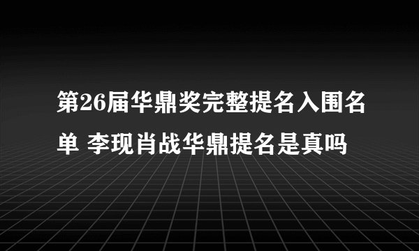 第26届华鼎奖完整提名入围名单 李现肖战华鼎提名是真吗