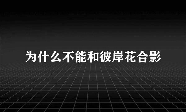 为什么不能和彼岸花合影