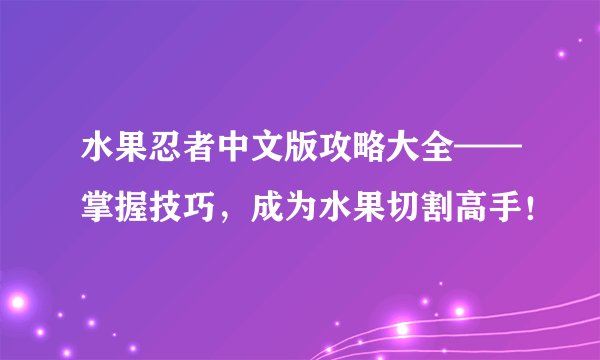 水果忍者中文版攻略大全——掌握技巧，成为水果切割高手！