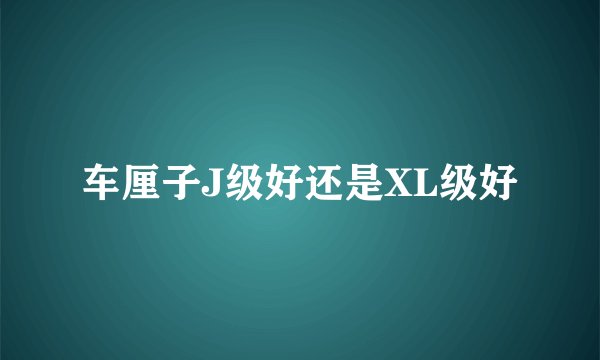 车厘子J级好还是XL级好