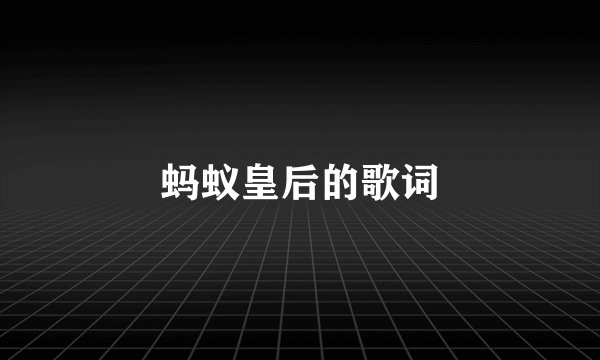 蚂蚁皇后的歌词