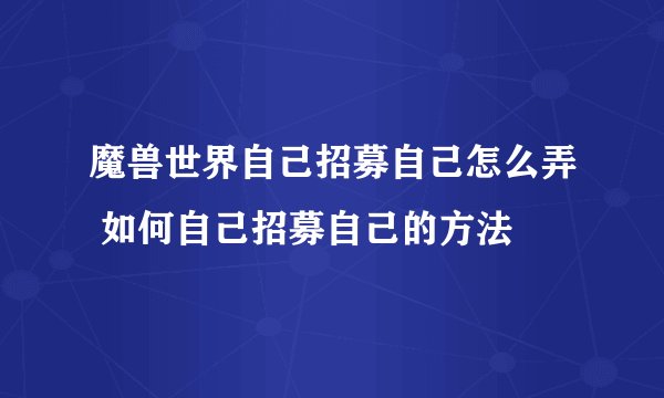 魔兽世界自己招募自己怎么弄 如何自己招募自己的方法