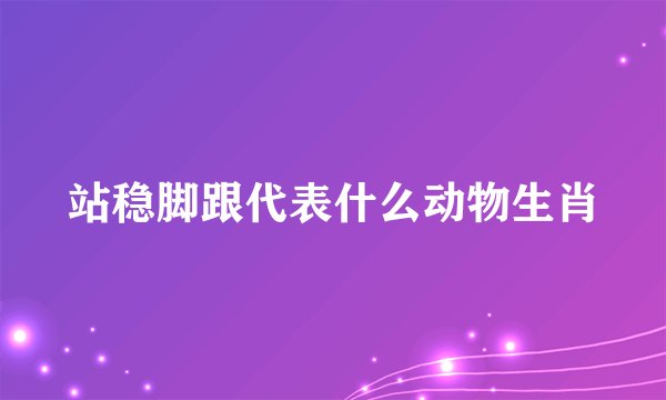 站稳脚跟代表什么动物生肖