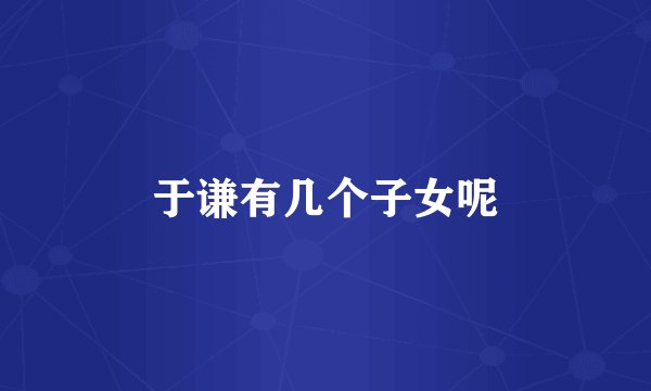 于谦有几个子女呢