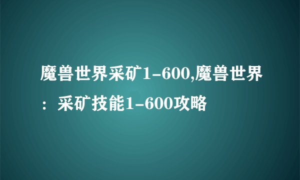 魔兽世界采矿1-600,魔兽世界：采矿技能1-600攻略