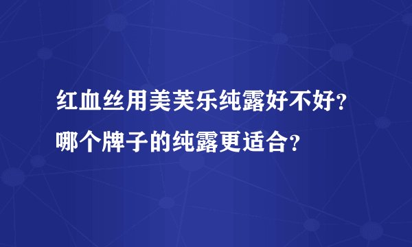 红血丝用美芙乐纯露好不好？哪个牌子的纯露更适合？
