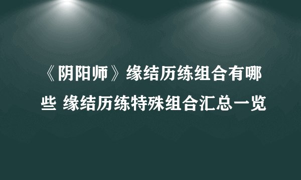 《阴阳师》缘结历练组合有哪些 缘结历练特殊组合汇总一览