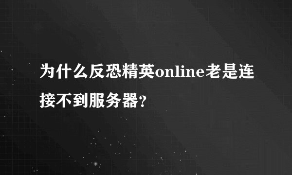 为什么反恐精英online老是连接不到服务器？