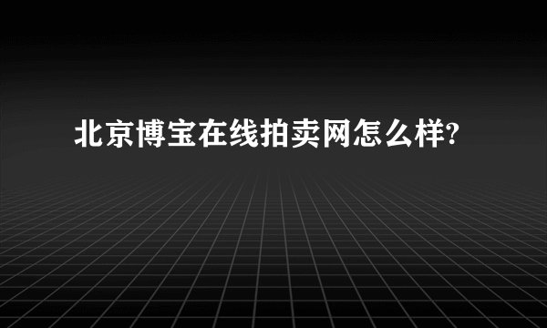 北京博宝在线拍卖网怎么样?