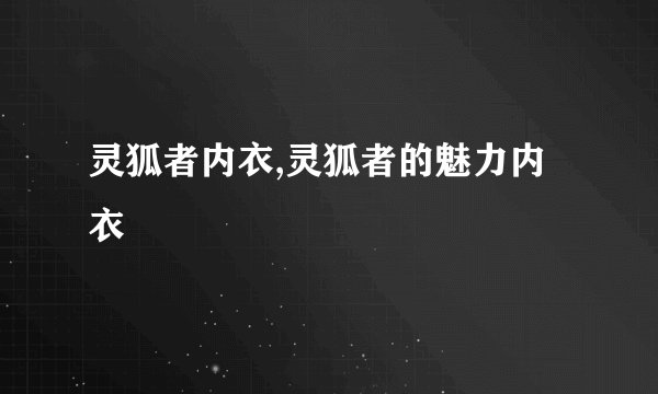 灵狐者内衣,灵狐者的魅力内衣