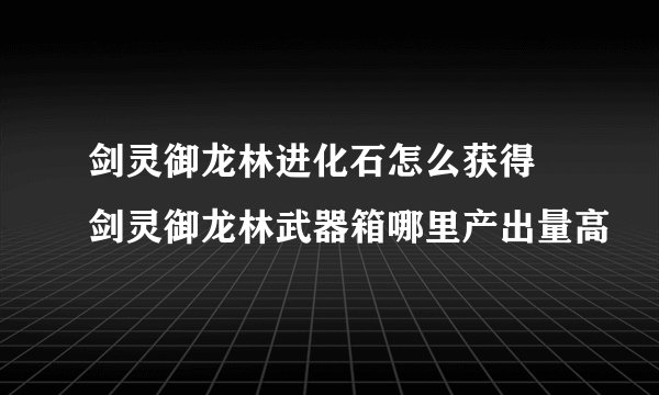 剑灵御龙林进化石怎么获得 剑灵御龙林武器箱哪里产出量高