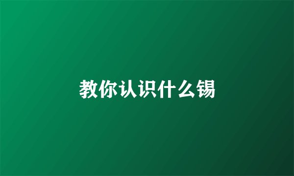 教你认识什么锡