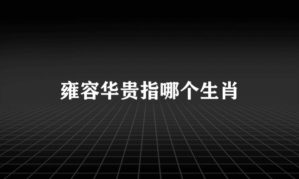 雍容华贵指哪个生肖
