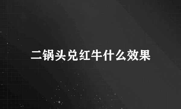 二锅头兑红牛什么效果