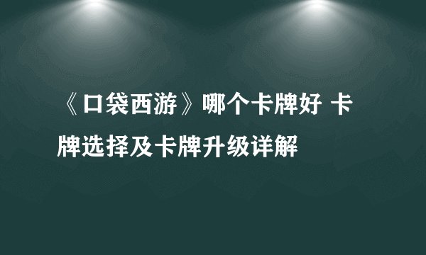《口袋西游》哪个卡牌好 卡牌选择及卡牌升级详解