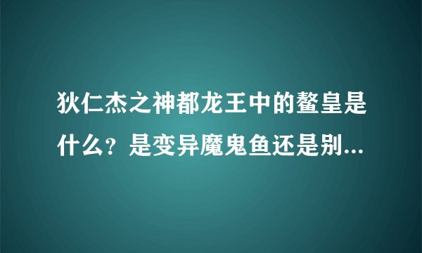 狄仁杰之神都龙王中的鳌皇是什么?是变异魔鬼鱼还是别的什么?