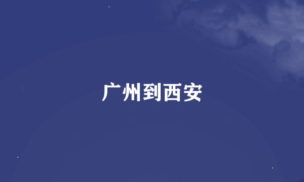 广州到西安