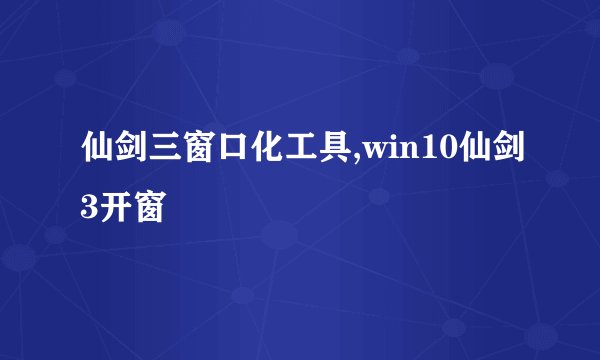 仙剑三窗口化工具,win10仙剑3开窗