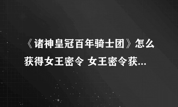 《诸神皇冠百年骑士团》怎么获得女王密令 女王密令获得方法一览