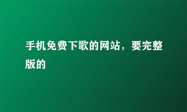 手机免费下歌的网站，要完整版的