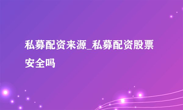 私募配资来源_私募配资股票安全吗