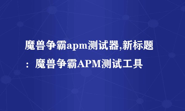 魔兽争霸apm测试器,新标题：魔兽争霸APM测试工具