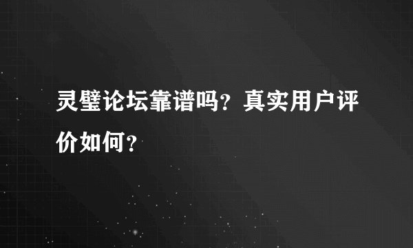 灵璧论坛靠谱吗？真实用户评价如何？