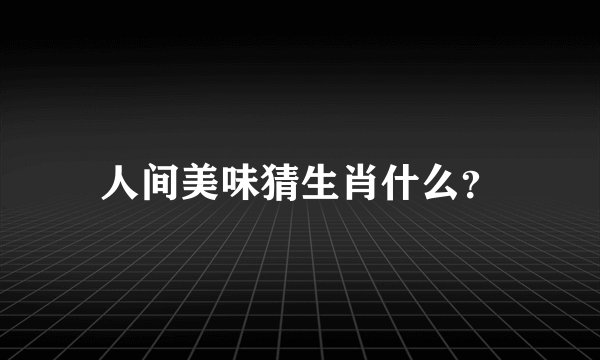 人间美味猜生肖什么？