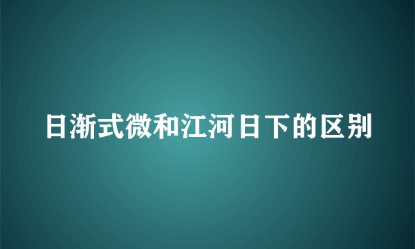 日渐式微和江河日下的区别