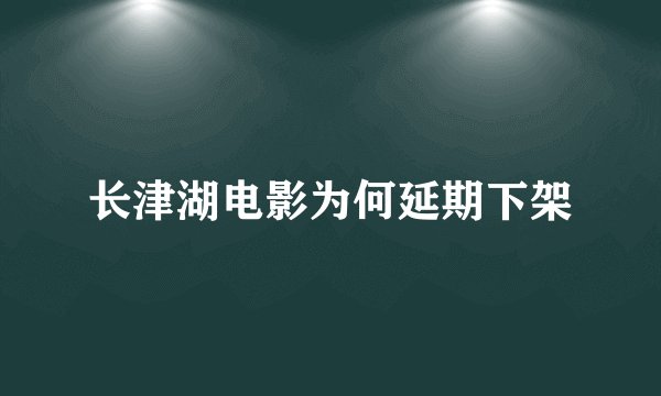 长津湖电影为何延期下架