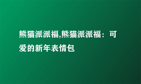 熊猫派派福,熊猫派派福：可爱的新年表情包