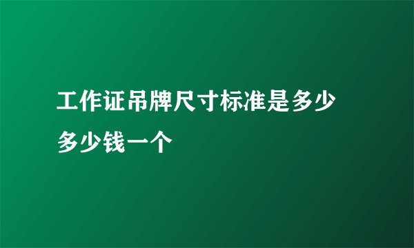 工作证吊牌尺寸标准是多少 多少钱一个
