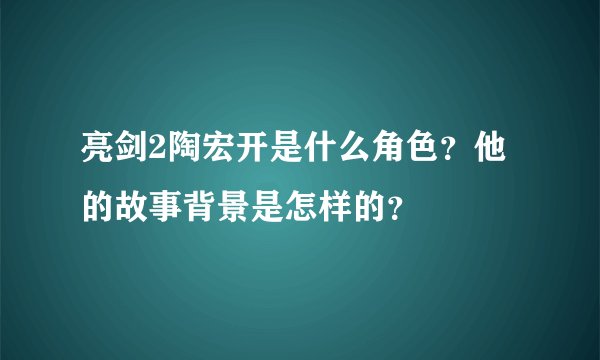亮剑2陶宏开是什么角色？他的故事背景是怎样的？