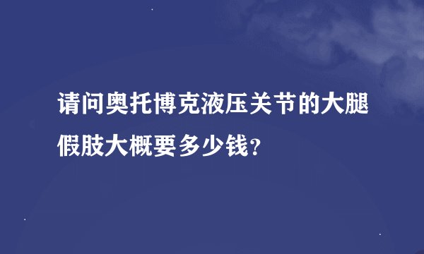 请问奥托博克液压关节的大腿假肢大概要多少钱？