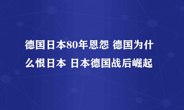 德国日本80年恩怨 德国为什么恨日本 日本德国战后崛起