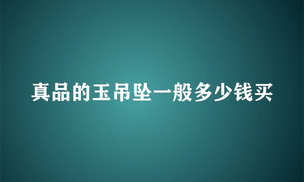 真品的玉吊坠一般多少钱买