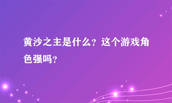黄沙之主是什么？这个游戏角色强吗？