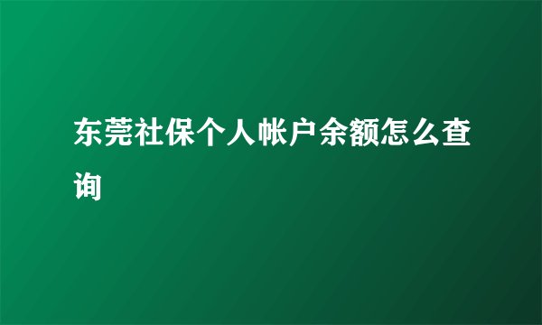 东莞社保个人帐户余额怎么查询