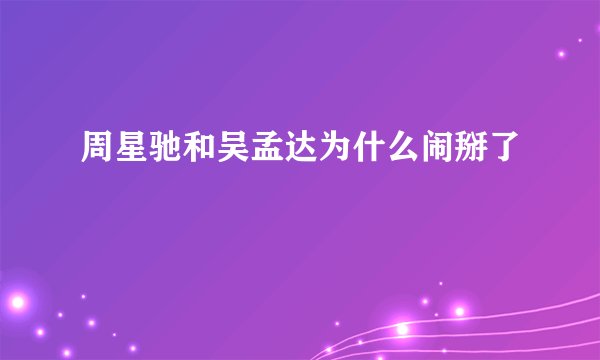 周星驰和吴孟达为什么闹掰了