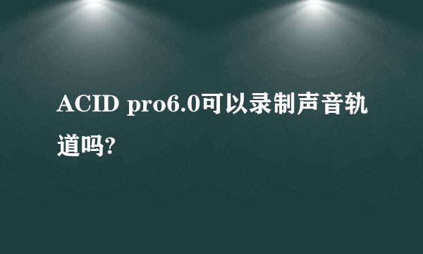 ACID pro6.0可以录制声音轨道吗?