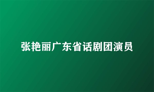 张艳丽广东省话剧团演员