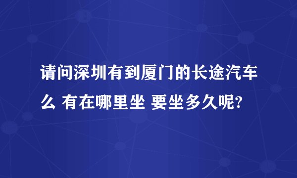 请问深圳有到厦门的长途汽车么 有在哪里坐 要坐多久呢?